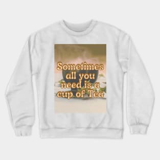 Sometimes all you need is a cup of tea Crewneck Sweatshirt